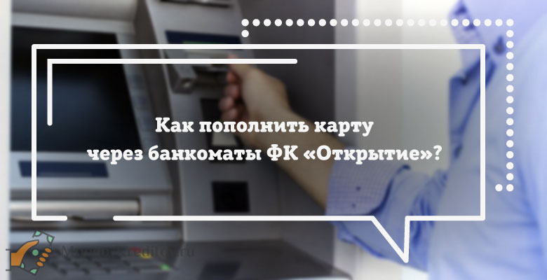 Как пополнить карту через банкоматы ФК «Открытие»?